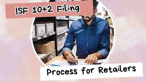 Mastering ISF-102 Filing: Key Steps for Retailers