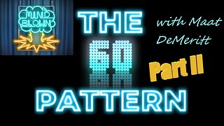 The 60 Pattern - Part II - Mind Blown with Maat DeMeritt - Ep. 2