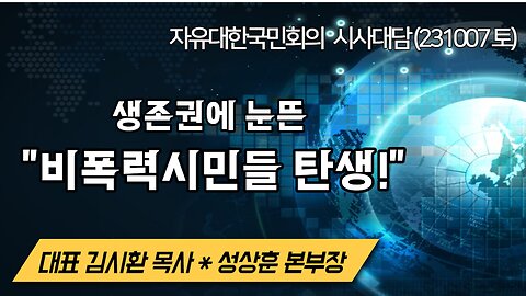 생존권에 눈뜬 "비폭력시민들 탄생!" (231007 토) [자유대한국민회의 시사대담] 대표 김시환 목사 * 미디어본부장 성상훈 사무차장