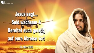 31.03.2015 ❤️ Jesus sagt... Seid wachsam & Bereitet euch geistig auf eure Abreise vor !...