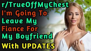 (With UPDATES) Im Going To Leave My Fiance For My Boyfriend! | Reddit | r/TrueOffMyChest