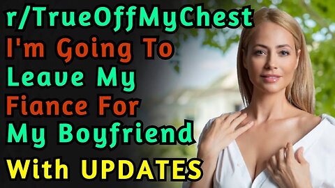 (With UPDATES) Im Going To Leave My Fiance For My Boyfriend! | Reddit | r/TrueOffMyChest