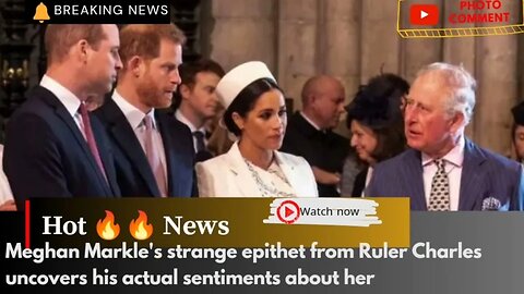 Meghan Markle's strange epithet from Ruler Charles uncovers his actual sentiments about her