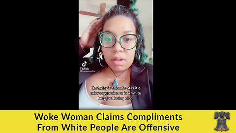 Woke Woman Claims Compliments From White People Are Offensive