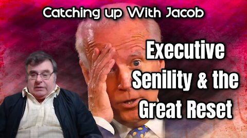 Catching up with Jacob: Executive Senility & the Great Reset - ep.14