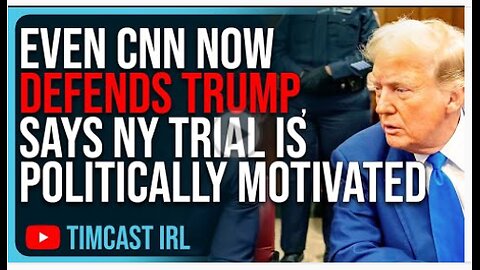 Even CNN Now DEFENDS TRUMP, Says NY Trial Is Politically Motivated