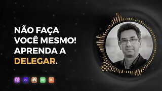 Não faça você mesmo! Aprenda a delegar.