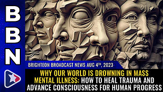 BBN, Aug 4, 2023 - Why our world is drowning in MASS MENTAL ILLNESS...