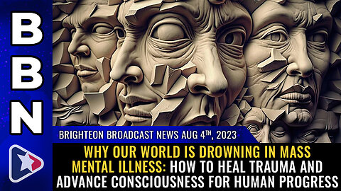 BBN, Aug 4, 2023 - Why our world is drowning in MASS MENTAL ILLNESS...