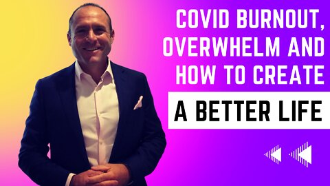 Covid burnout, overwhelm and how to create a better life.