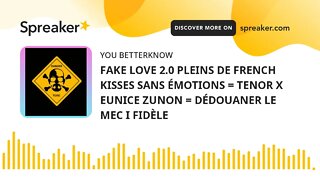 FAKE LOVE 2.0 PLEINS DE FRENCH KISSES SANS ÉMOTIONS = TENOR X EUNICE ZUNON = DÉDOUANER LE MEC I FIDÈ