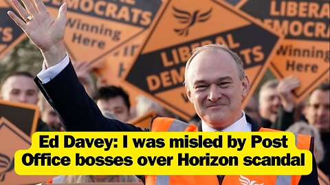 Ed Davey: I was misled by Post Office bosses over Horizon scandal