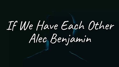 Alec Benjamin - If We Have Each Other (Lyrics)