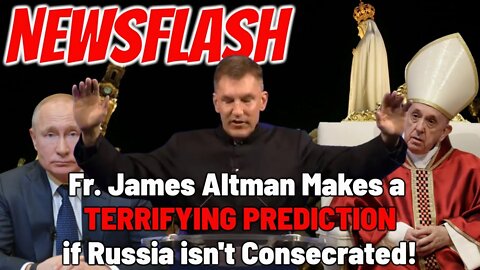 Fr. James Altman Makes a Terrifying Prediction if Russia is not Consecrated!