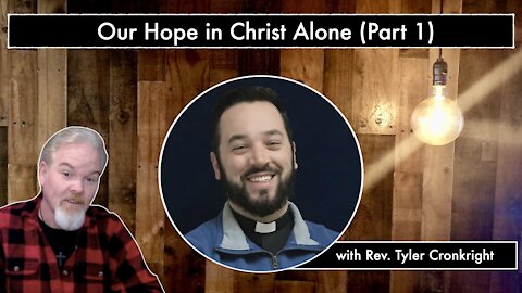 Our Hope in Christ Alone (Part 1) with Rev. Tyler Cronkright
