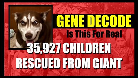Gene Decode: (Is This For Real) 35,927 Children Rescued From Giant!