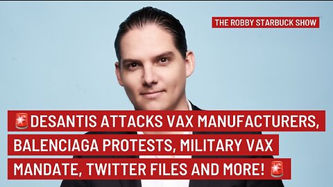 DESANTIS ATTACKS VAX MANUFACTURERS, BALENCIAGA PROTESTS, MILITARY VAX MANDATE, TWITTER FILES & MORE!