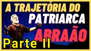 A Trajetória do Patriarca Abraão - Parte II