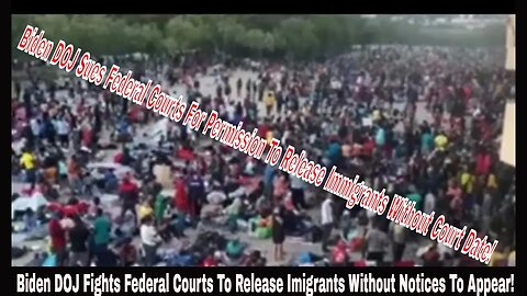 Biden DOJ Fights Federal Courts To Release Imigrants Without Notices To Appear!