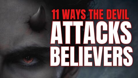 11 WAYS THE DEVIL ATTACKS BELIEVERS!