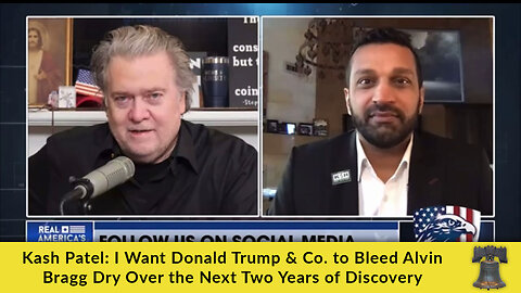 Kash Patel: I Want Donald Trump & Co. to Bleed Alvin Bragg Dry Over the Next Two Years of Discovery