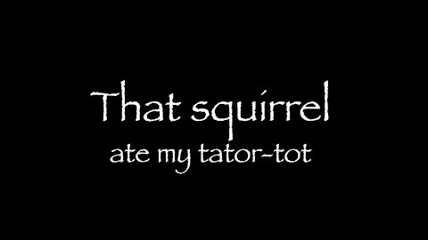 That squirrel ate my tator-tot