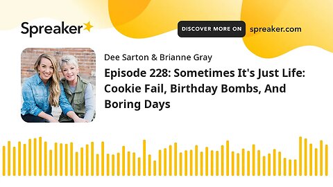 Episode 228: Sometimes It's Just Life: Cookie Fail, Birthday Bombs, And Boring Days