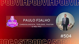 PAULO FIALHO [ CARDIOLOGISTA, TEÓLOGO, PASTOR E MEU PAI ] - PODVIM #504