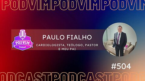 PAULO FIALHO [ CARDIOLOGISTA, TEÓLOGO, PASTOR E MEU PAI ] - PODVIM #504