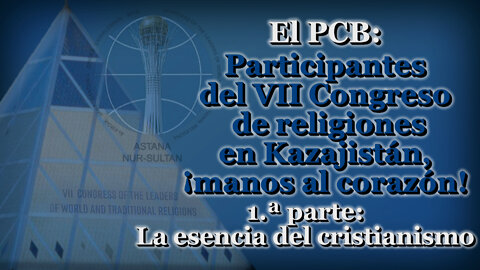 El PCB: Participantes del VII Congreso de religiones en Kazajistán, ¡manos al corazón! /1.ª parte: La esencia del cristianismo/