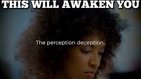 "The Perception Deception" We All Have Been Programmed, Lied To, Brainwashed