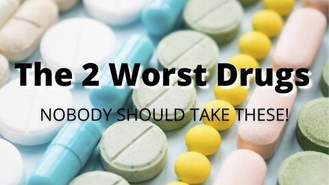 The 2 Worst Drugs - NOBODY SHOULD TAKE THESE!