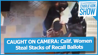 CAUGHT ON CAMERA: Calif. Women Steal Stacks of Recall Ballots