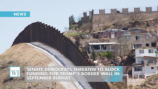 Senate Democrats Threaten To Block Funding For Trump’s Border Wall In September Budget