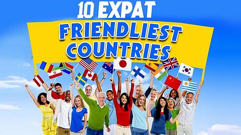 Top 10 Most Expat - Friendly Countries in the World