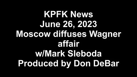 KPFK News, June 26, 2023 - Moscow diffuses Wagner affair w/Mark Sleboda