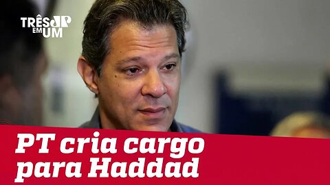 PT cria cargo para deixar Haddad em evidência