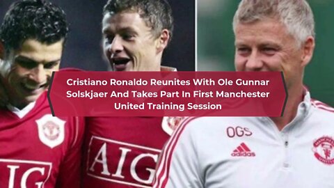 Ronaldo Reunites With Solskjaer And Takes Part In First Man Utd Training Session