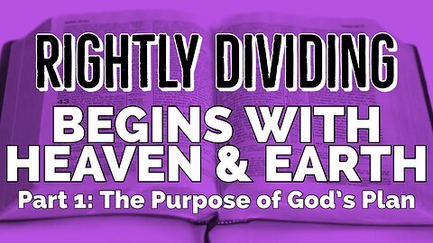 Rightly Dividing Begins With Heaven And Earth: Part 1- The Purpose Of God's Plan