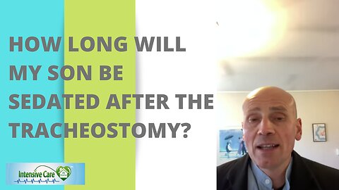 HOW LONG WILL MY SON BE SEDATED AFTER THE TRACHEOSTOMY?