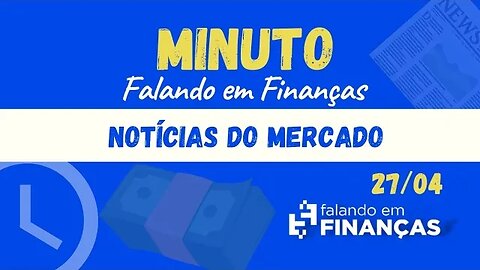 📰 Minuto Falando em Finanças (27/04)⚡