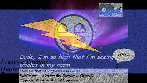Dude, I'm so high, i'm seeing whales in my room [Quotes and Poems]