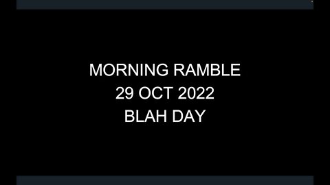 Morning Ramble - 20221029 - Blah Day