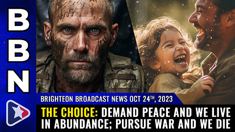 BBN, Oct 24, 2023 - THE CHOICE: Demand PEACE and we live in abundance;...