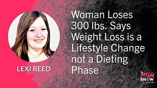 Ep. 579 - Woman Loses 300 lbs Says Weight Loss is a Lifestyle Change Not a Dieting Phase - Lexi Reed