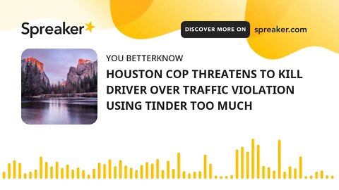 HOUSTON COP THREATENS TO KILL DRIVER OVER TRAFFIC VIOLATION USING TINDER TOO MUCH