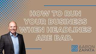 How To Run Your Business When Headlines Are Bad.