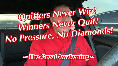 Quitters Never Win! Winners Never Quit! No Pressure, No Diamonds! ~ The Great Awakening ~