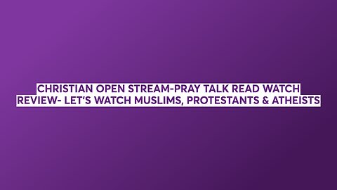 CHRISTIAN OPEN STREAM-PRAY TALK READ WATCH REVIEW- LET'S WATCH MUSLIMS, PROTESTANTS & ATHEISTS