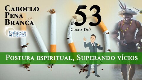 Cortes DcE 53 *Postura espiritual, Atitude elevada, Superando vícios *